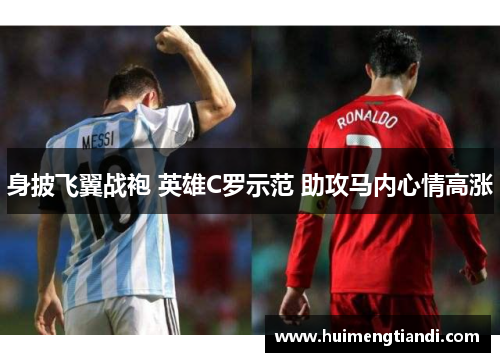 身披飞翼战袍 英雄C罗示范 助攻马内心情高涨